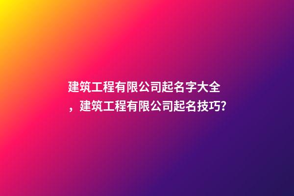 建筑工程有限公司起名字大全，建筑工程有限公司起名技巧？-第1張-公司起名-玄機(jī)派